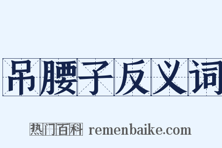 吊腰子反义词是什么意思的图片